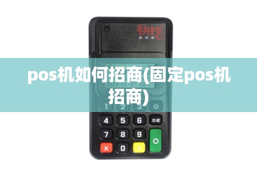 pos机如何招商(固定pos机招商)