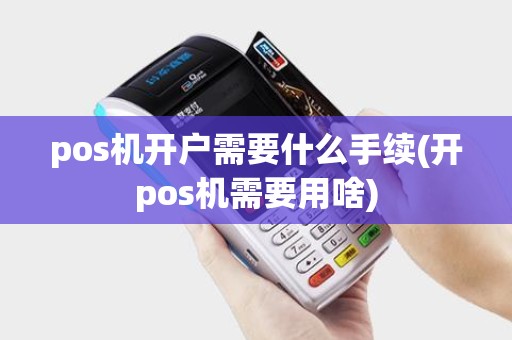 pos机开户需要什么手续(开pos机需要用啥)