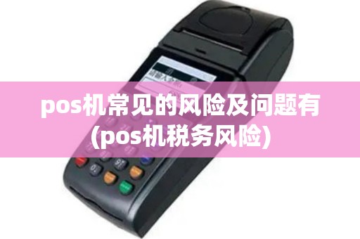 pos机常见的风险及问题有(pos机税务风险)