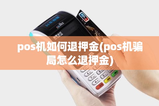 pos机如何退押金(pos机骗局怎么退押金)