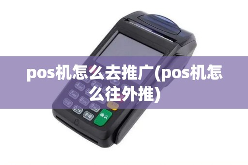 pos机怎么去推广(pos机怎么往外推)