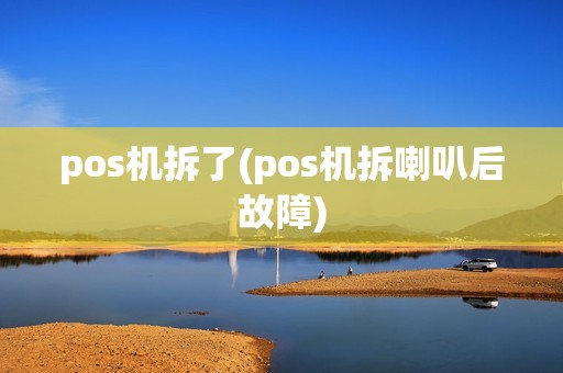 pos机拆了(pos机拆喇叭后故障)