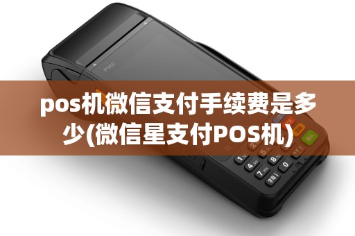 pos机微信支付手续费是多少(微信星支付POS机)
