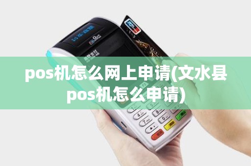 pos机怎么网上申请(文水县pos机怎么申请)