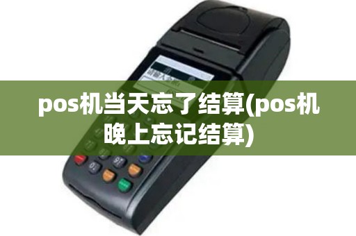 pos机当天忘了结算(pos机晚上忘记结算)