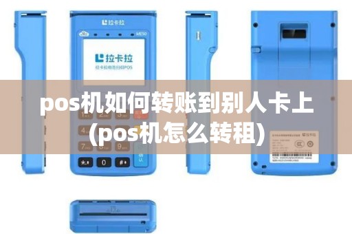 pos机如何转账到别人卡上(pos机怎么转租)