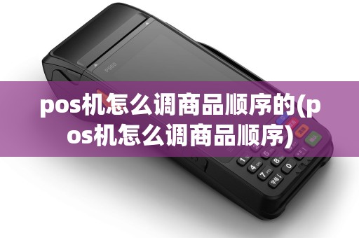 pos机怎么调商品顺序的(pos机怎么调商品顺序)