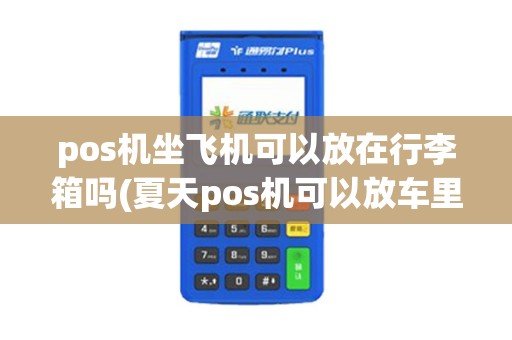 pos机坐飞机可以放在行李箱吗(夏天pos机可以放车里吗)