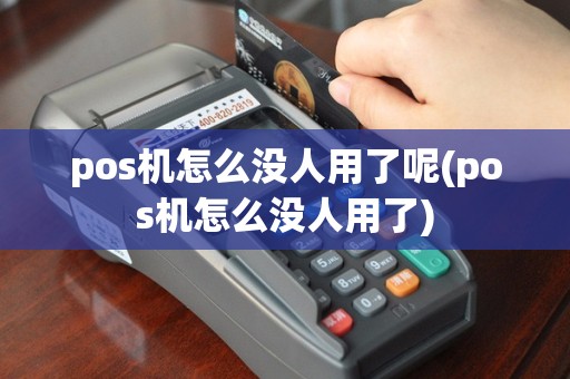 pos机怎么没人用了呢(pos机怎么没人用了)