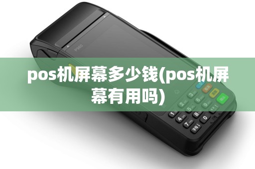 pos机屏幕多少钱(pos机屏幕有用吗)