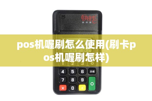 pos机喔刷怎么使用(刷卡pos机喔刷怎样)