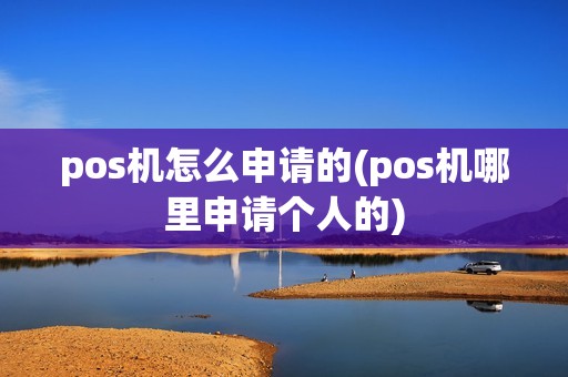 pos机怎么申请的(pos机哪里申请个人的)