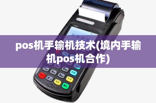 pos机手输机技术(境内手输机pos机合作)