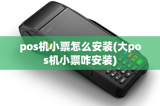 pos机小票怎么安装(大pos机小票咋安装)