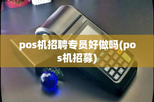 pos机招聘专员好做吗(pos机招募)