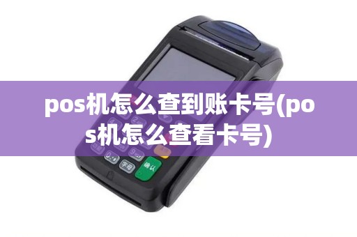 pos机怎么查到账卡号(pos机怎么查看卡号)