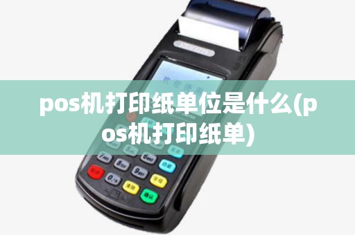 pos机打印纸单位是什么(pos机打印纸单)