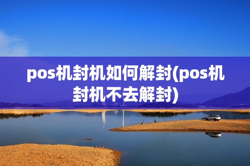 pos机封机如何解封(pos机封机不去解封)