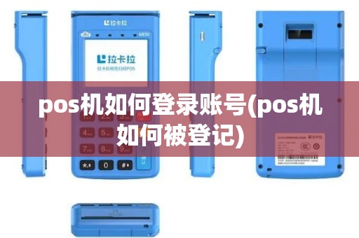pos机如何登录账号(pos机如何被登记)