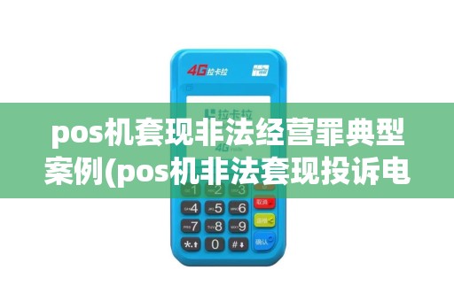 pos机套现非法经营罪典型案例(pos机非法套现投诉电话)