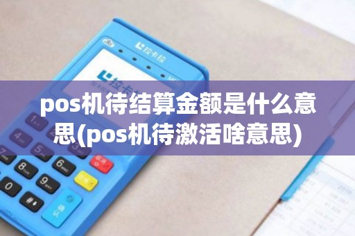 pos机待结算金额是什么意思(pos机待激活啥意思)
