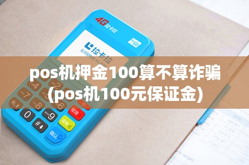 pos机押金100算不算诈骗(pos机100元保证金)