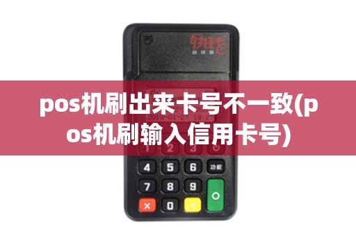 pos机刷出来卡号不一致(pos机刷输入信用卡号)