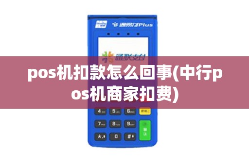 pos机扣款怎么回事(中行pos机商家扣费)