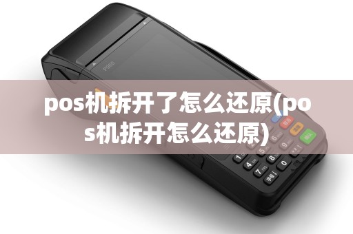 pos机拆开了怎么还原(pos机拆开怎么还原)