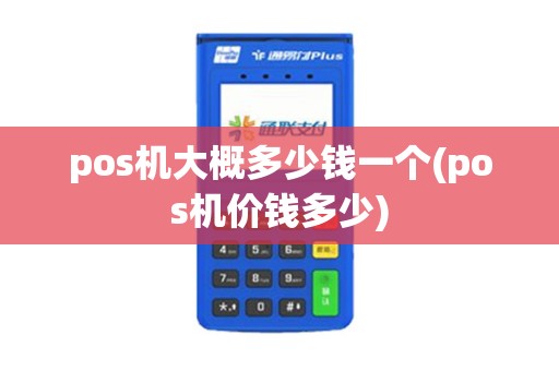 pos机大概多少钱一个(pos机价钱多少)