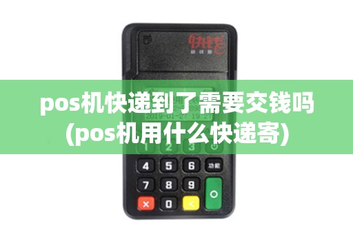 pos机快递到了需要交钱吗(pos机用什么快递寄)