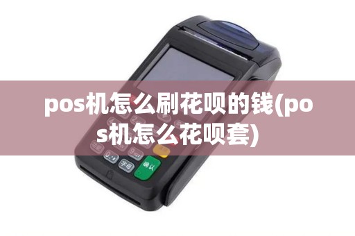 pos机怎么刷花呗的钱(pos机怎么花呗套)