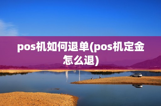 pos机如何退单(pos机定金怎么退)