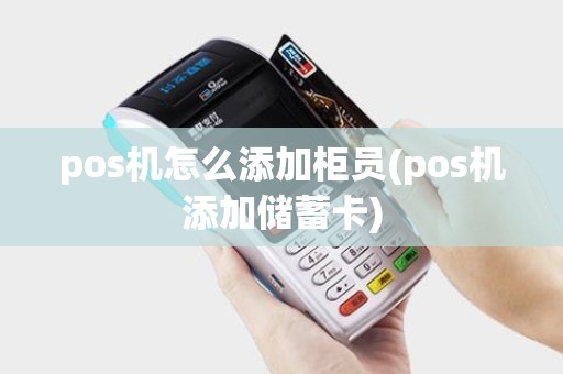 pos机怎么添加柜员(pos机添加储蓄卡)