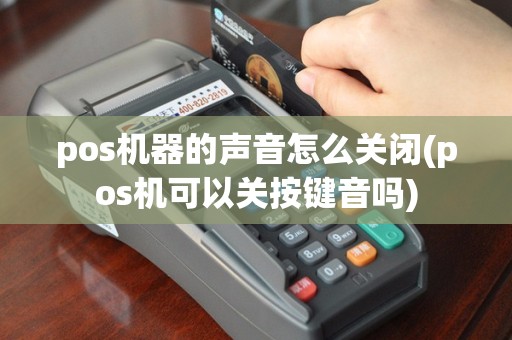 pos机器的声音怎么关闭(pos机可以关按键音吗)