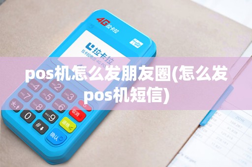 pos机怎么发朋友圈(怎么发pos机短信)