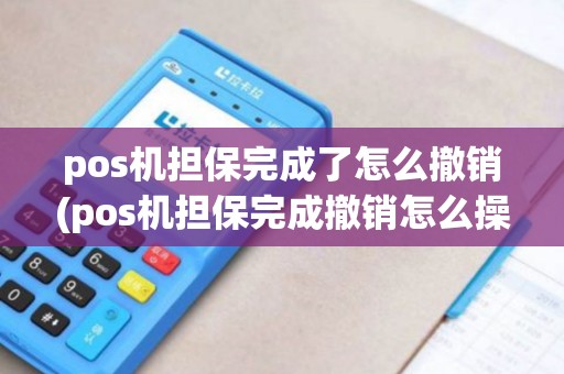 pos机担保完成了怎么撤销(pos机担保完成撤销怎么操作)