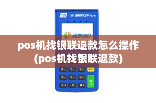 pos机找银联退款怎么操作(pos机找银联退款)