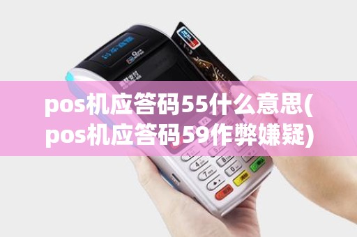pos机应答码55什么意思(pos机应答码59作弊嫌疑)