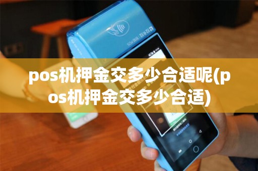 pos机押金交多少合适呢(pos机押金交多少合适)