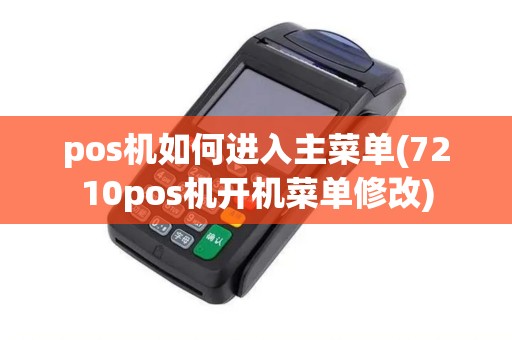 pos机如何进入主菜单(7210pos机开机菜单修改)