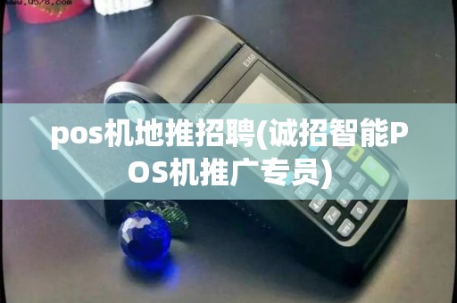 pos机地推招聘(诚招智能POS机推广专员)