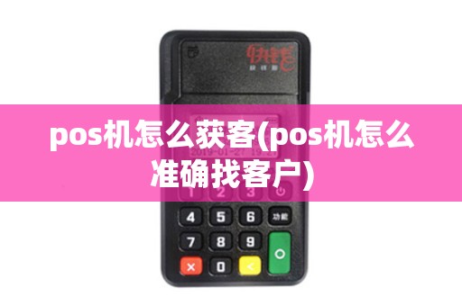 pos机怎么获客(pos机怎么准确找客户)