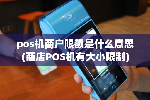pos机商户限额是什么意思(商店POS机有大小限制)