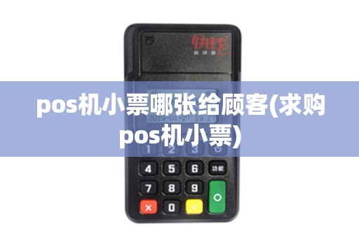 pos机小票哪张给顾客(求购pos机小票)