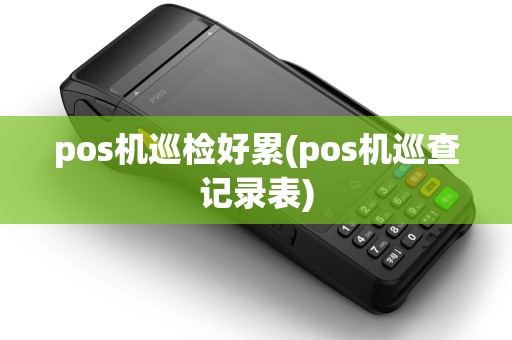pos机巡检好累(pos机巡查记录表)