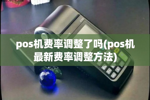 pos机费率调整了吗(pos机最新费率调整方法)