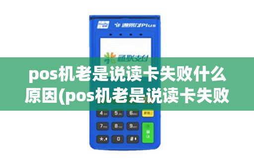 pos机老是说读卡失败什么原因(pos机老是说读卡失败)