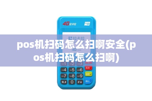 pos机扫码怎么扫啊安全(pos机扫码怎么扫啊)