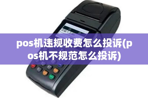pos机违规收费怎么投诉(pos机不规范怎么投诉)